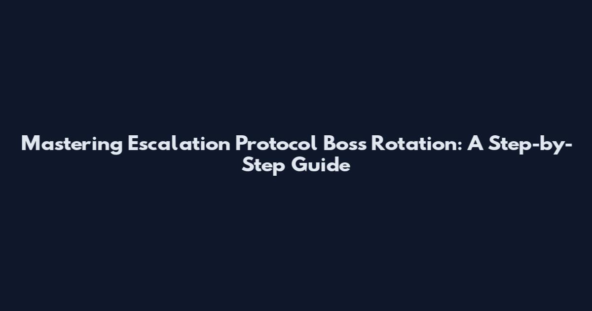 Mastering Escalation Protocol Boss Rotation: A Step-by-Step Guide