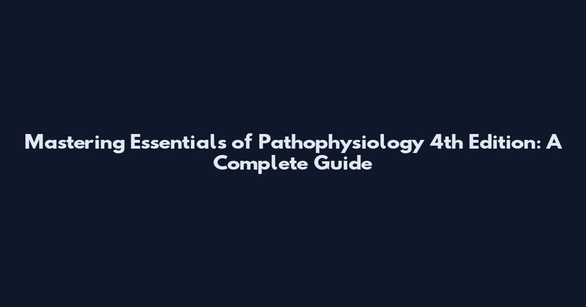 Mastering Essentials of Pathophysiology 4th Edition: A Complete Guide