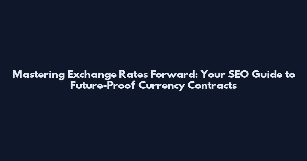 Mastering Exchange Rates Forward: Your SEO Guide to Future-Proof Currency Contracts