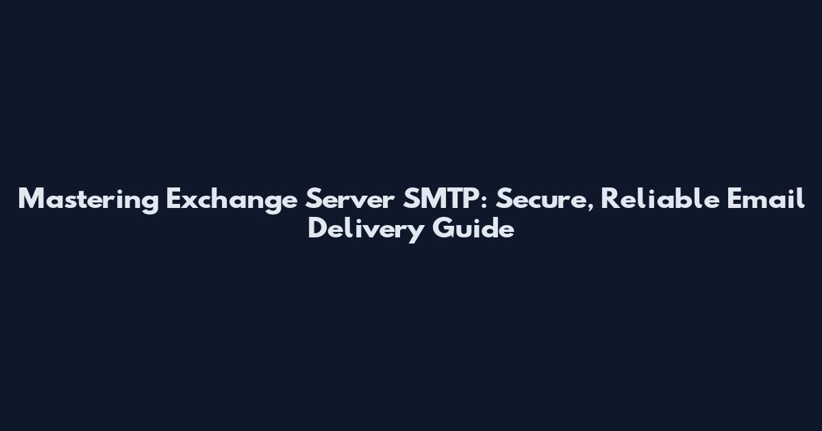 Mastering Exchange Server SMTP: Secure, Reliable Email Delivery Guide