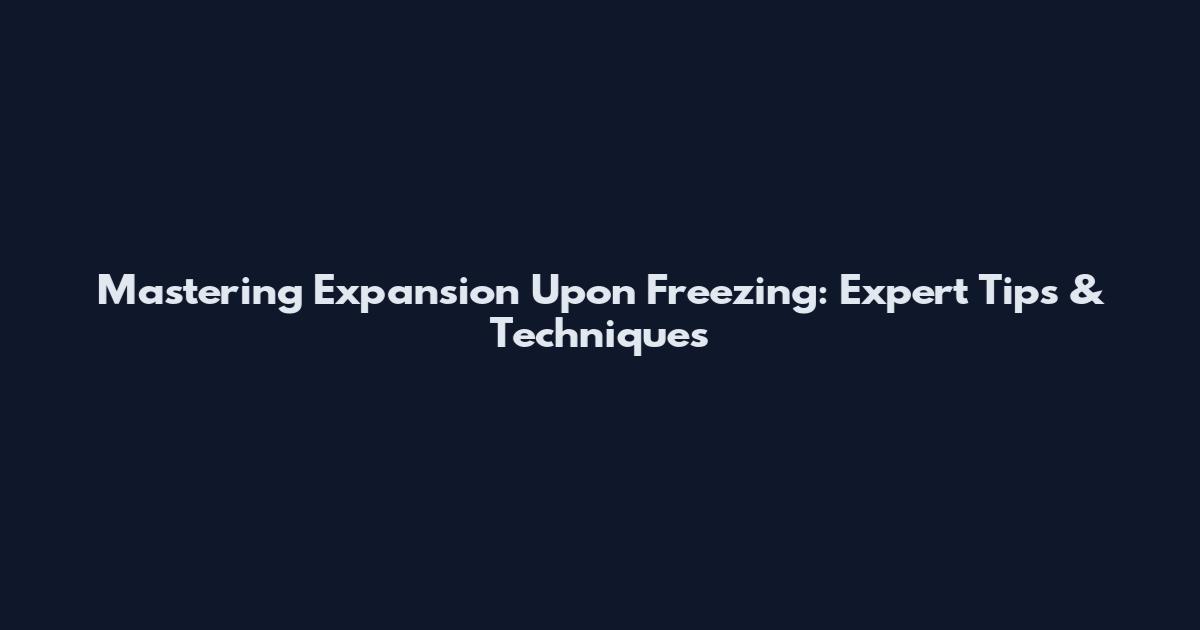 Mastering Expansion Upon Freezing: Expert Tips & Techniques