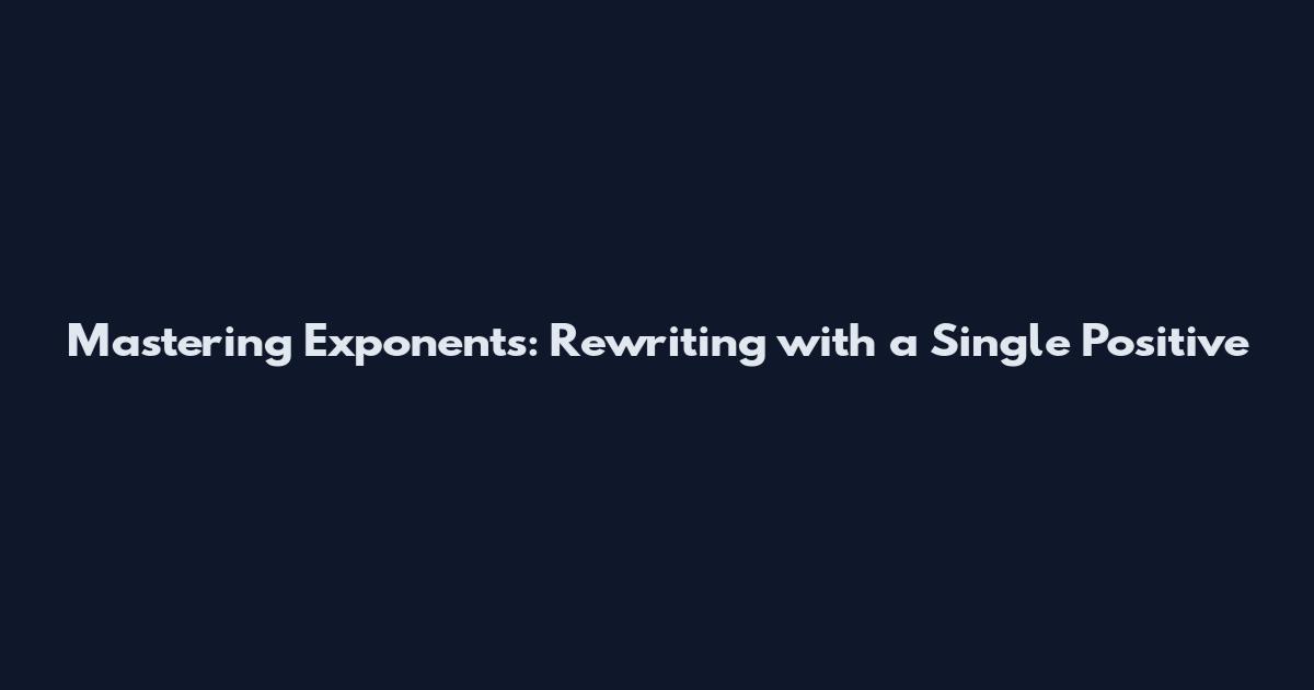 Mastering Exponents: Rewriting with a Single Positive