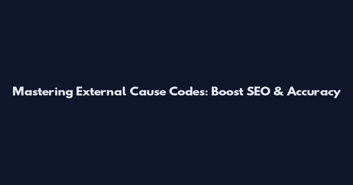 Mastering External Cause Codes: Boost SEO & Accuracy