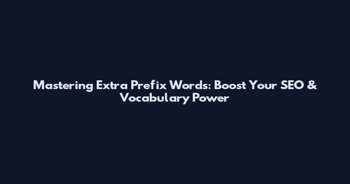 Mastering Extra Prefix Words: Boost Your SEO & Vocabulary Power