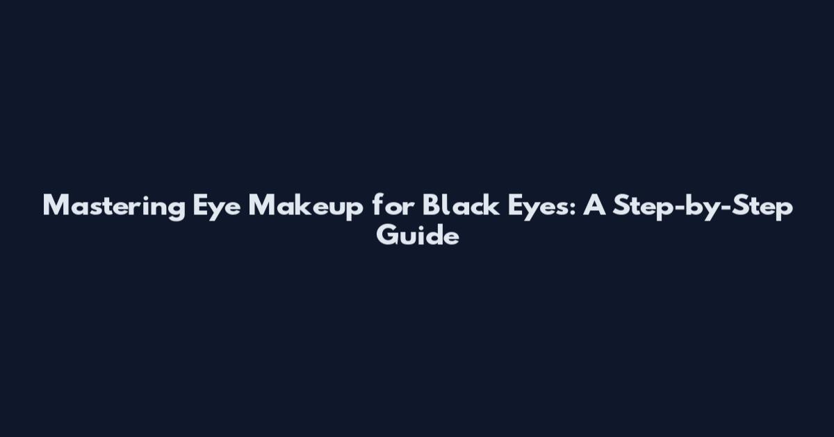 Mastering Eye Makeup for Black Eyes: A Step-by-Step Guide