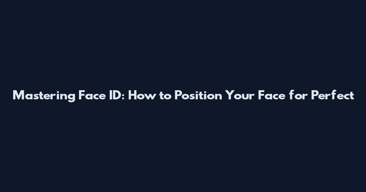 Mastering Face ID: How to Position Your Face for Perfect