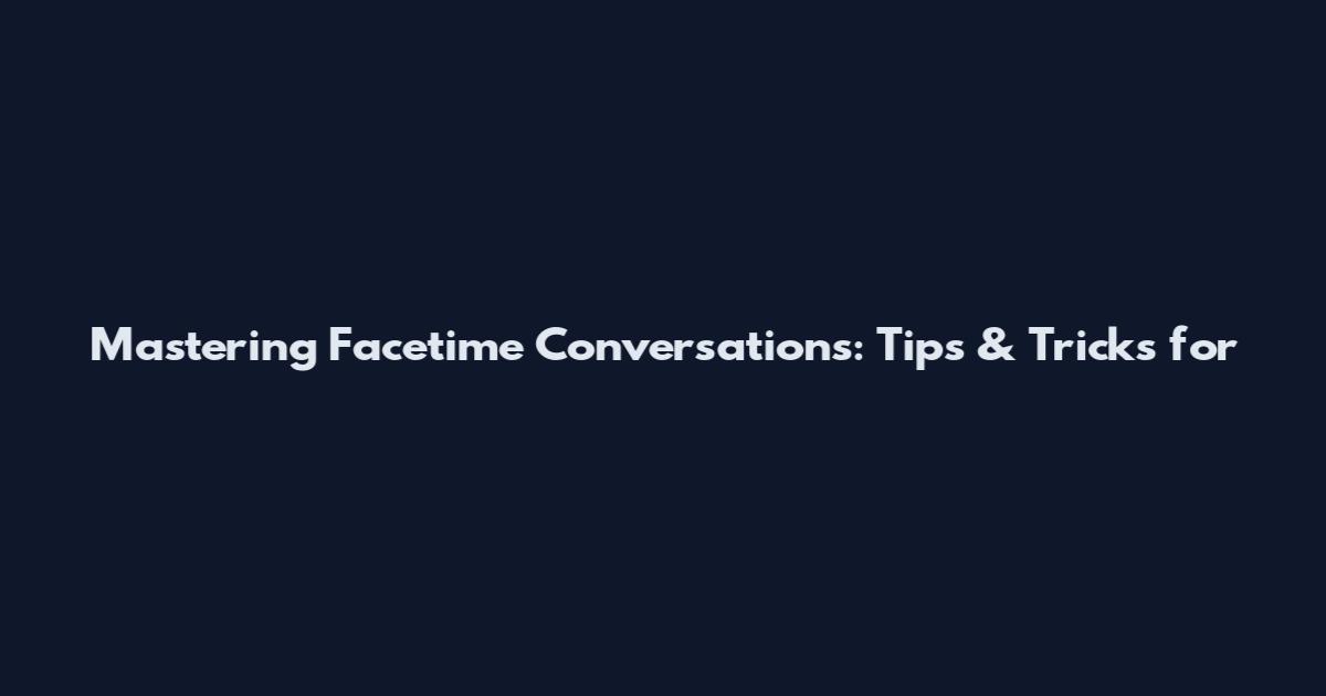 Mastering Facetime Conversations: Tips & Tricks for