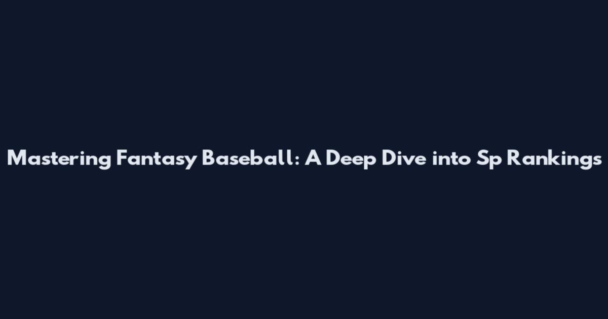 Mastering Fantasy Baseball: A Deep Dive into Sp Rankings