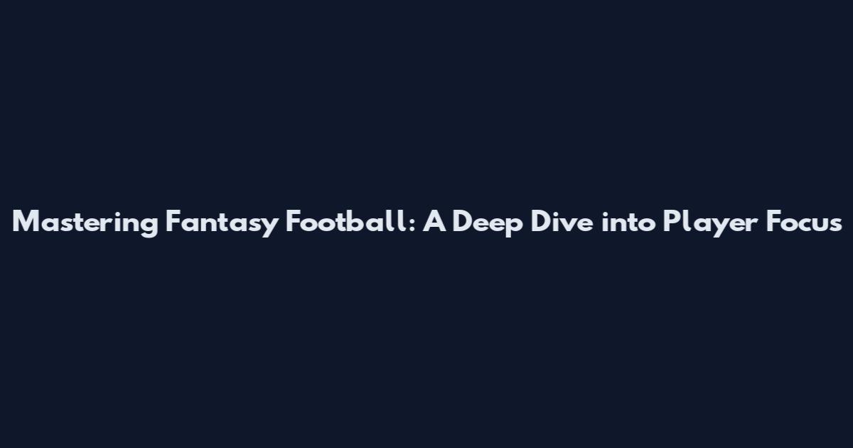Mastering Fantasy Football: A Deep Dive into Player Focus