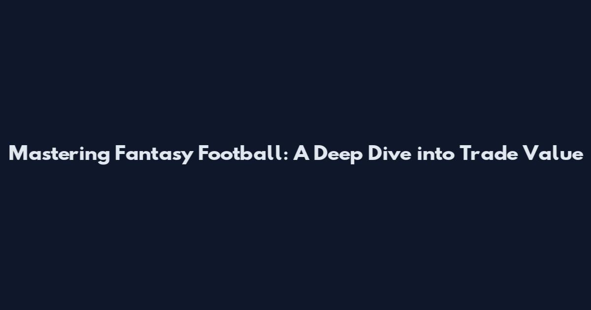 Mastering Fantasy Football: A Deep Dive into Trade Value