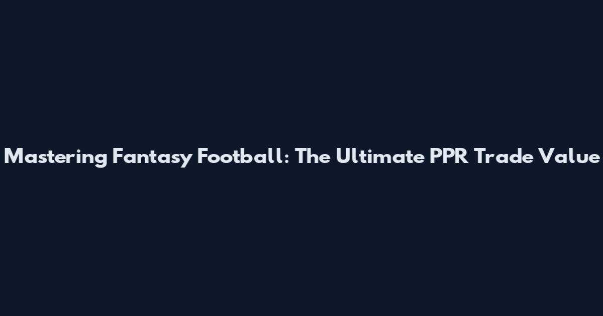Mastering Fantasy Football: The Ultimate PPR Trade Value
