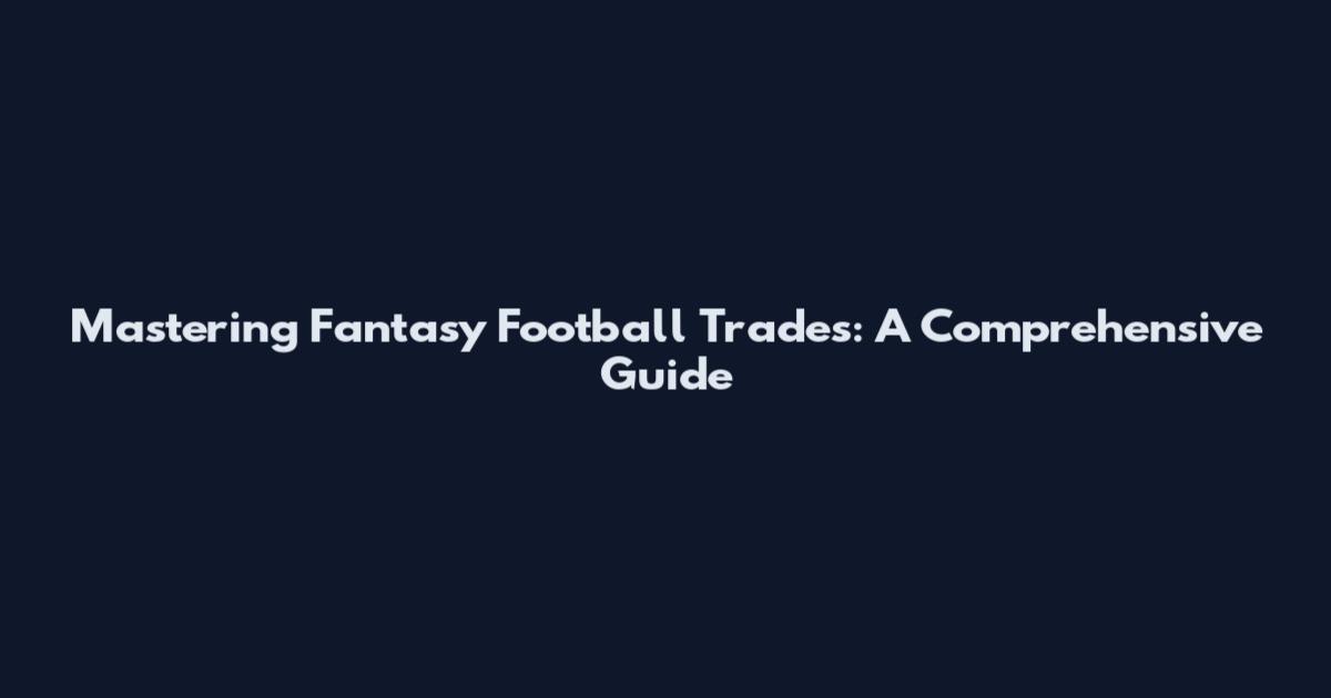 Mastering Fantasy Football Trades: A Comprehensive Guide