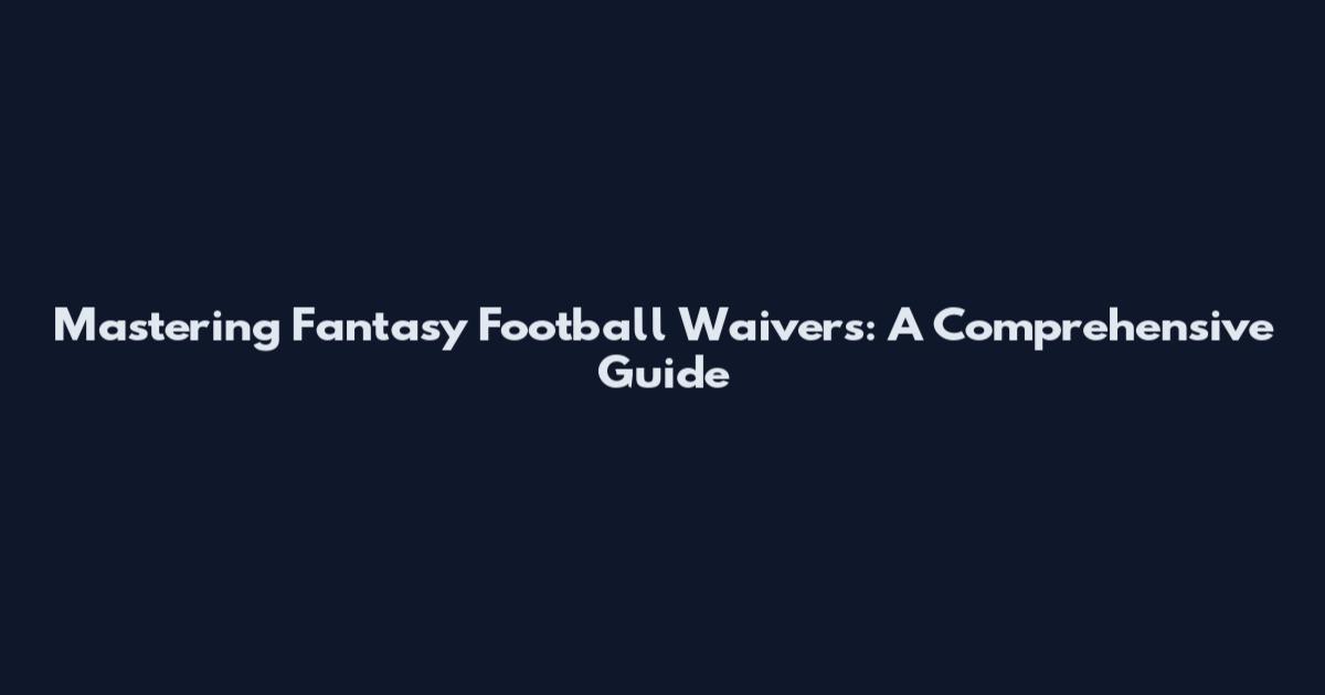 Mastering Fantasy Football Waivers: A Comprehensive Guide