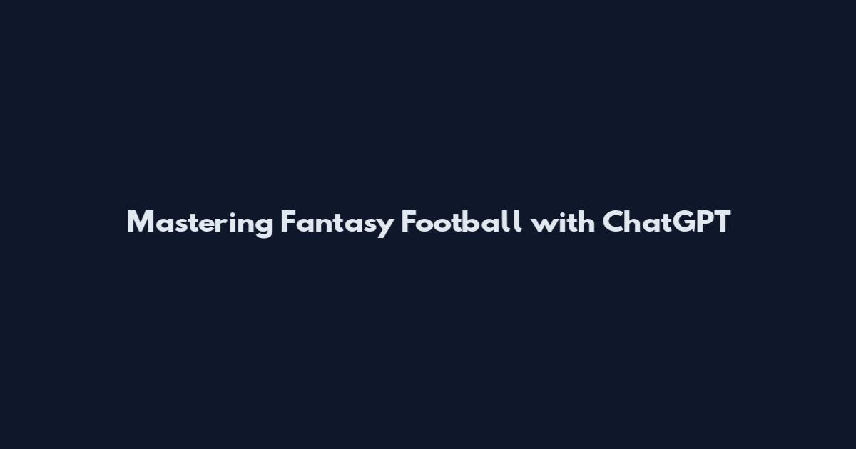 Mastering Fantasy Football with ChatGPT