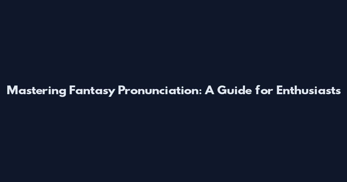 Mastering Fantasy Pronunciation: A Guide for Enthusiasts