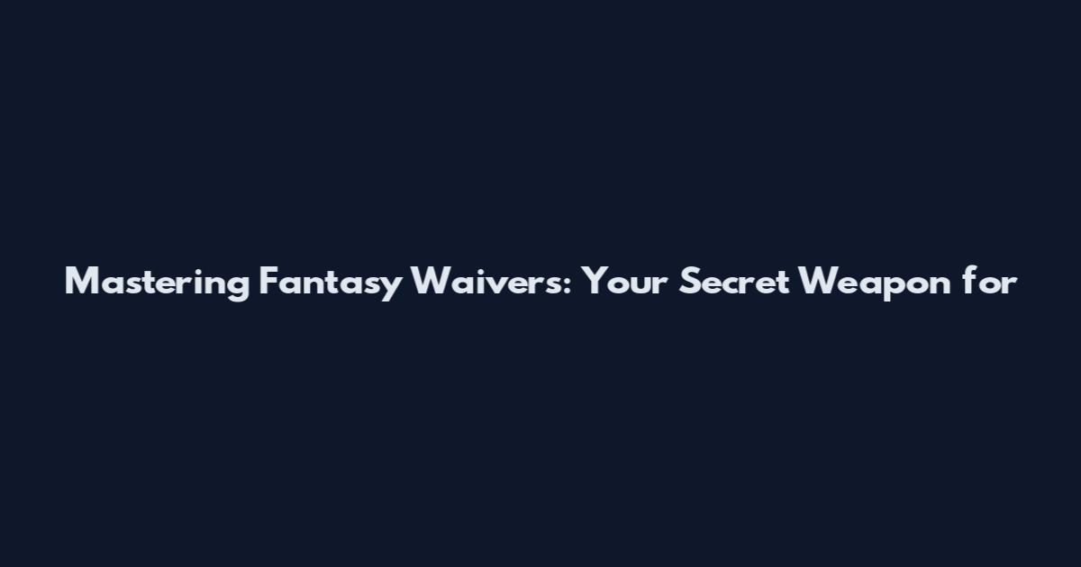Mastering Fantasy Waivers: Your Secret Weapon for