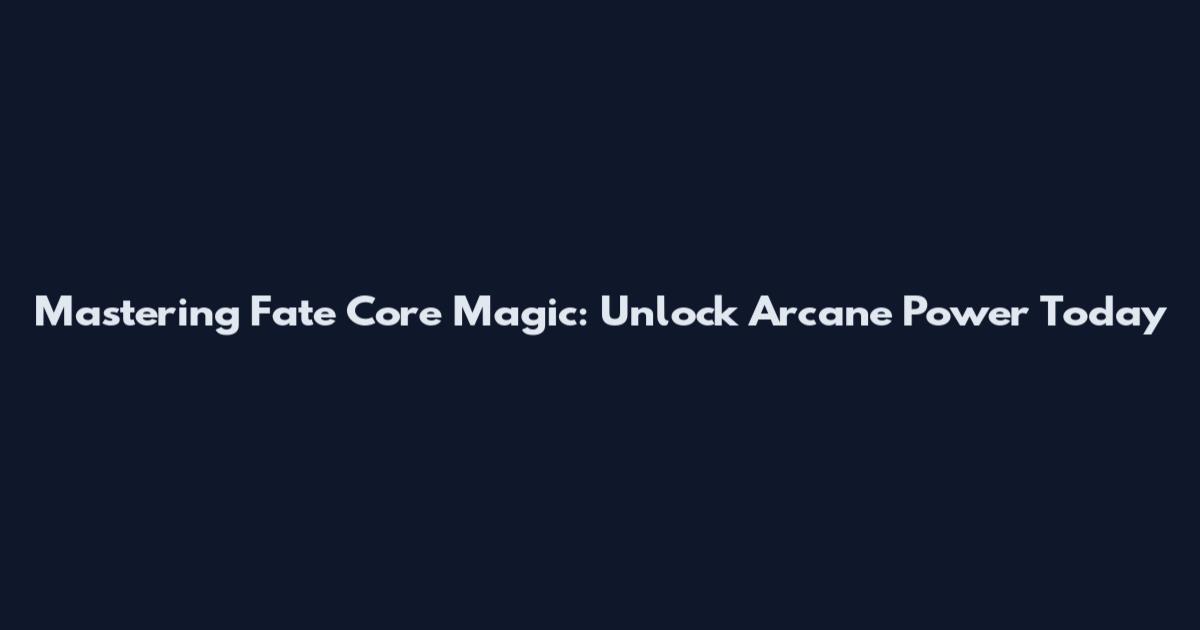 Mastering Fate Core Magic: Unlock Arcane Power Today