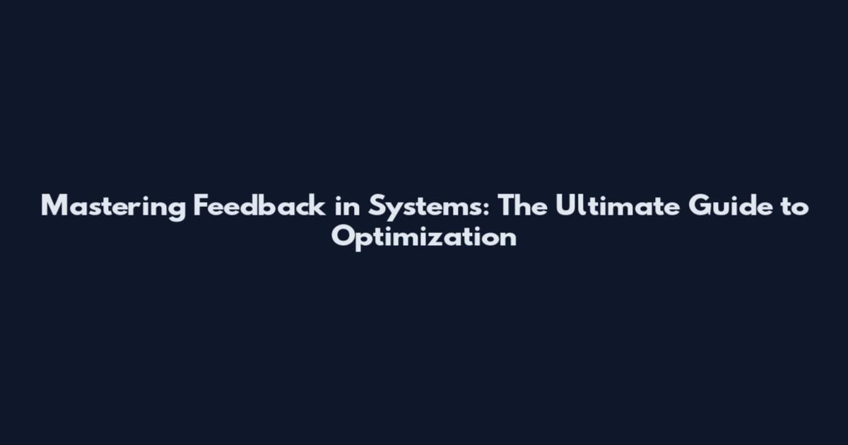 Mastering Feedback in Systems: The Ultimate Guide to Optimization