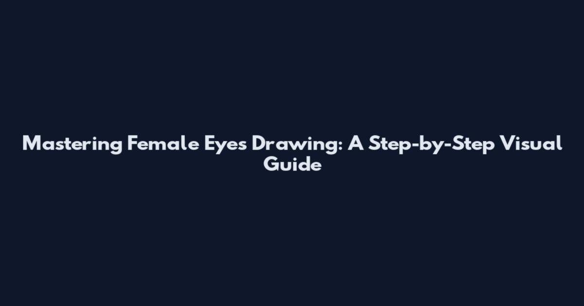 Mastering Female Eyes Drawing: A Step-by-Step Visual Guide