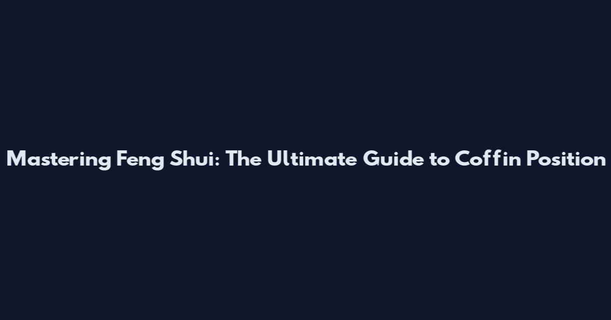 Mastering Feng Shui: The Ultimate Guide to Coffin Position