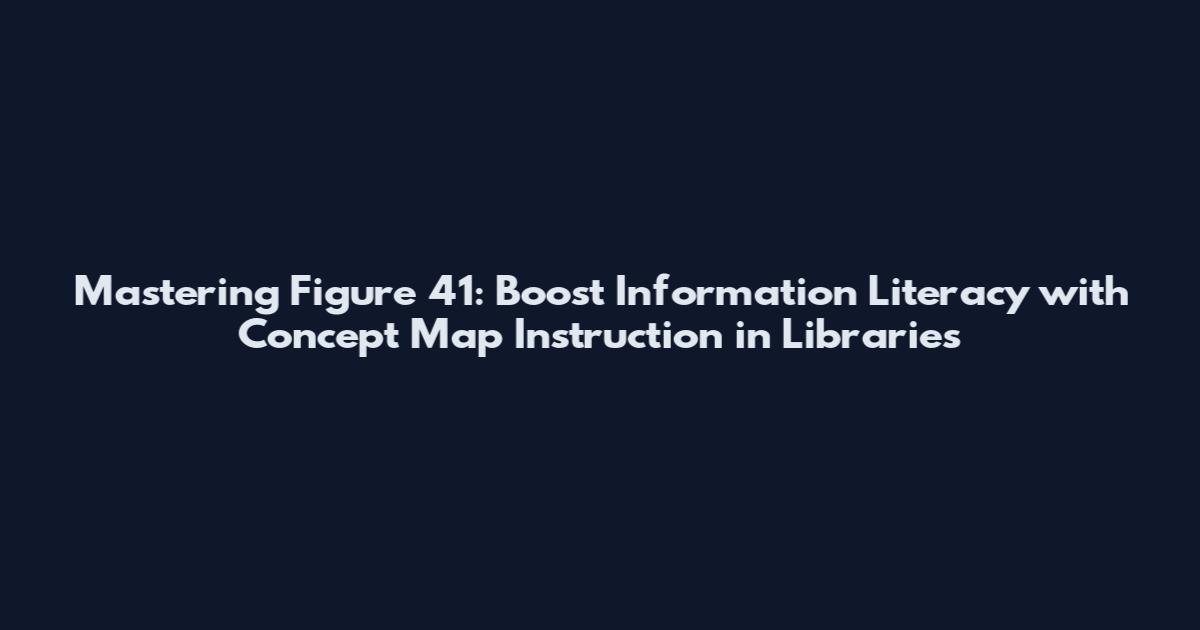 Mastering Figure 41: Boost Information Literacy with Concept Map Instruction in Libraries