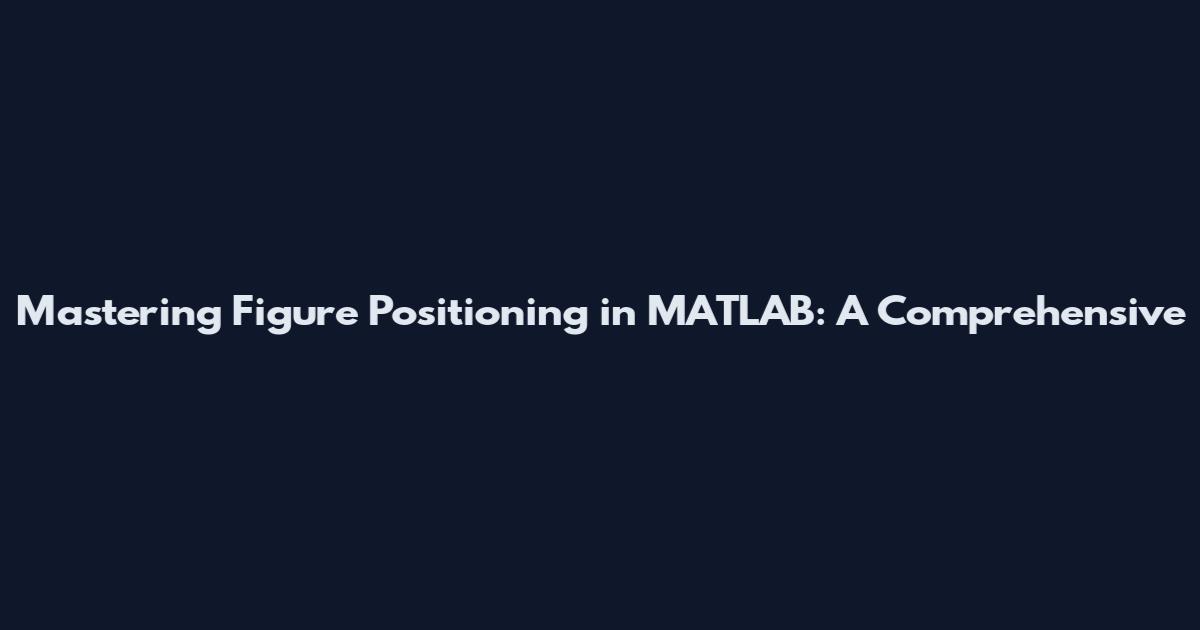 Mastering Figure Positioning in MATLAB: A Comprehensive