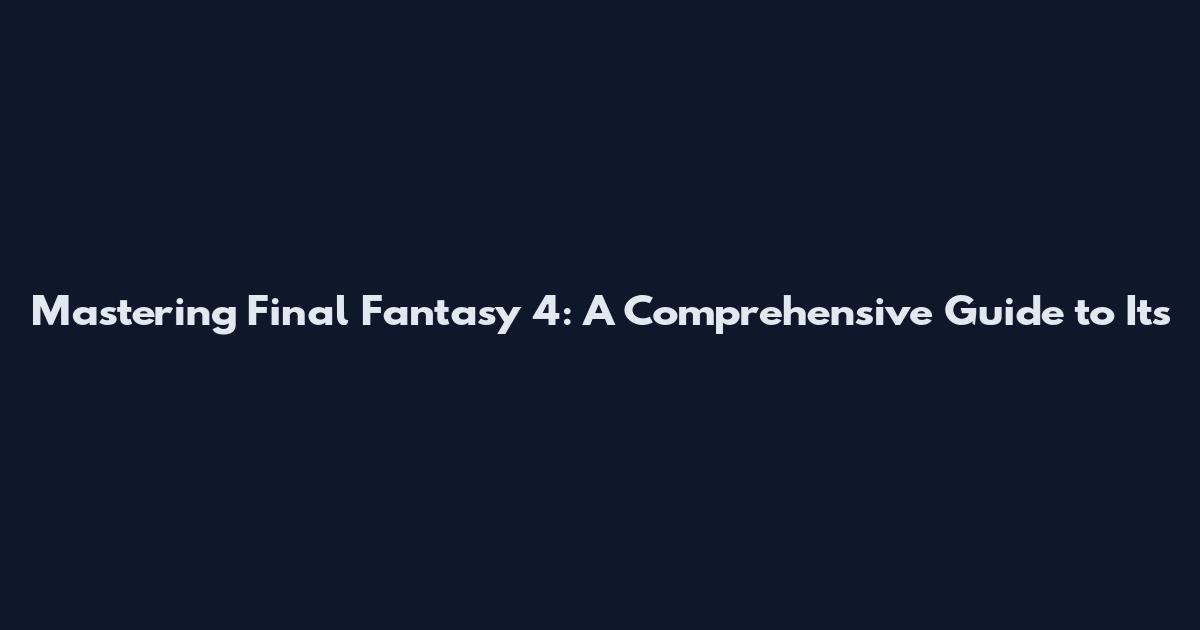 Mastering Final Fantasy 4: A Comprehensive Guide to Its