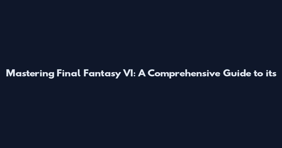 Mastering Final Fantasy VI: A Comprehensive Guide to its