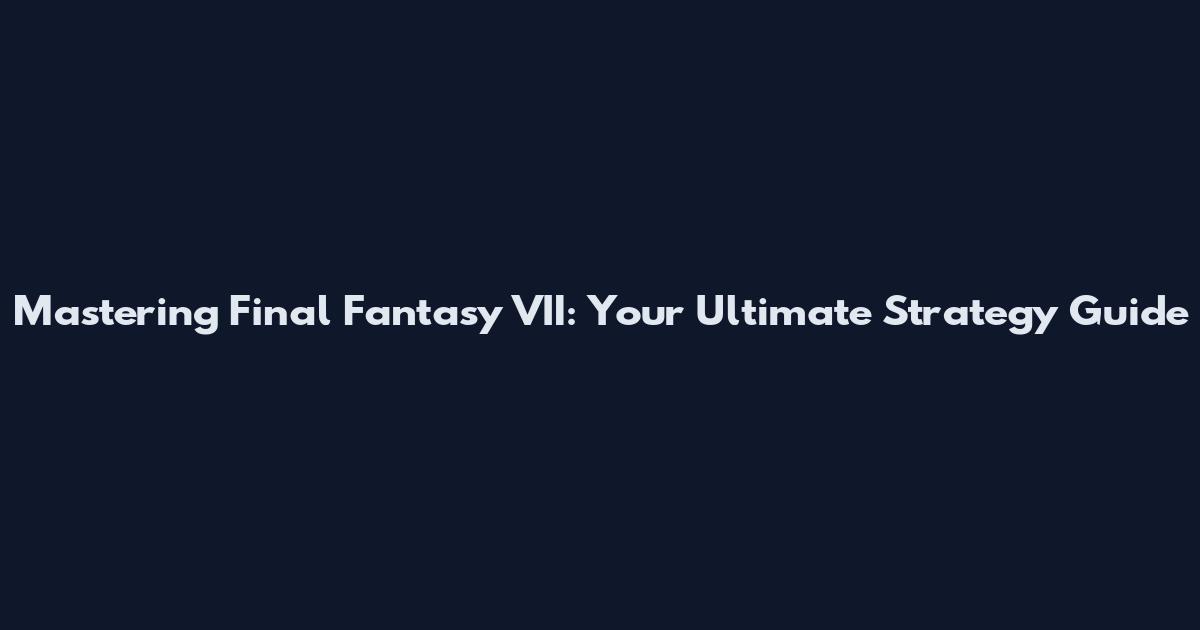 Mastering Final Fantasy VII: Your Ultimate Strategy Guide