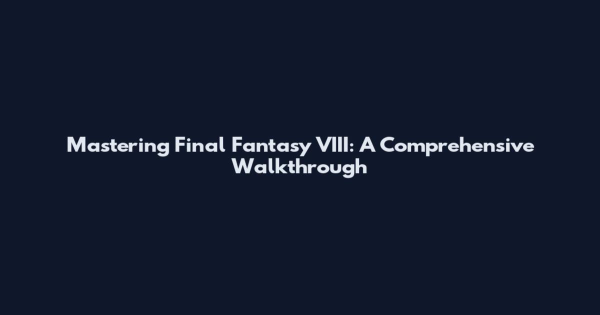 Mastering Final Fantasy VIII: A Comprehensive Walkthrough