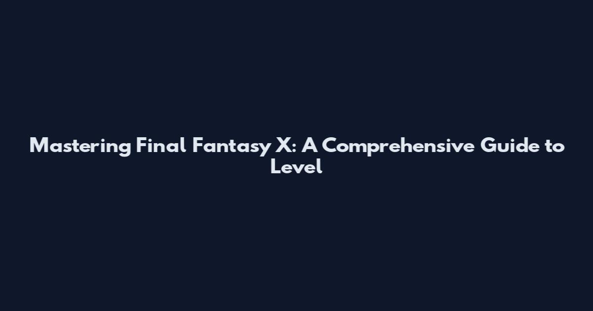 Mastering Final Fantasy X: A Comprehensive Guide to Level