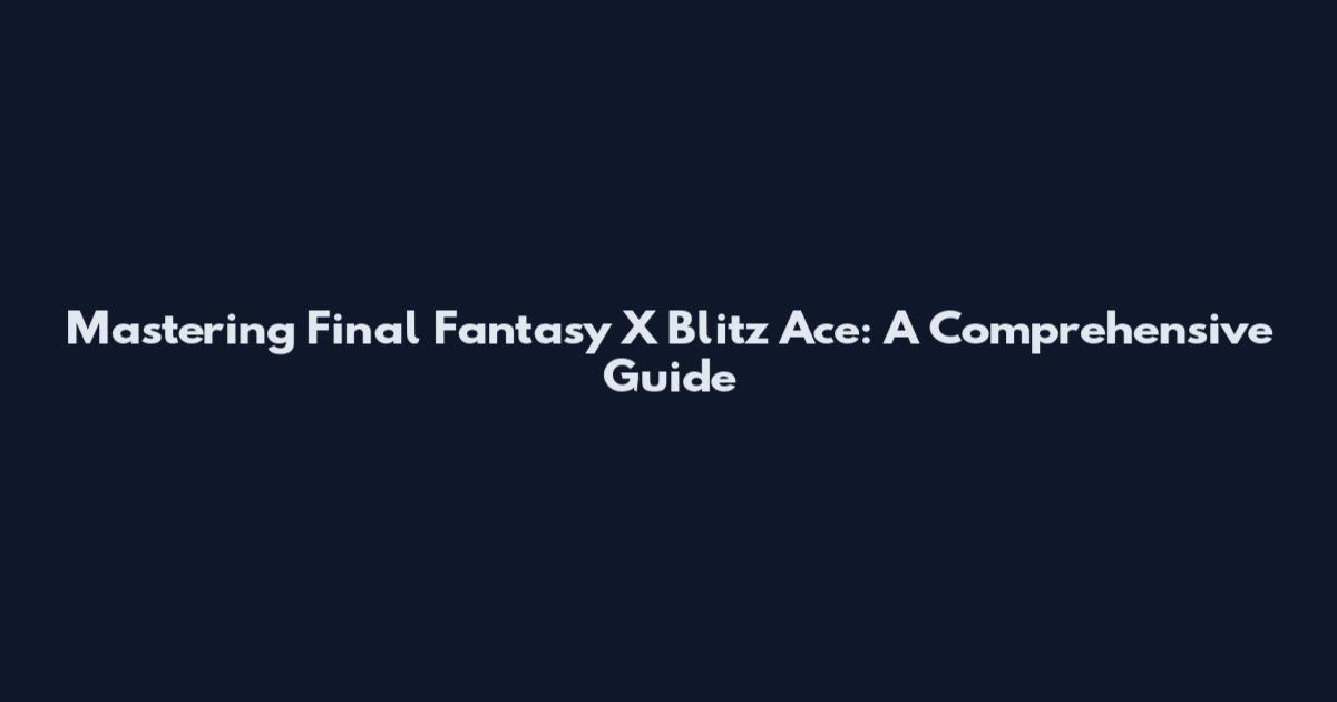 Mastering Final Fantasy X Blitz Ace: A Comprehensive Guide