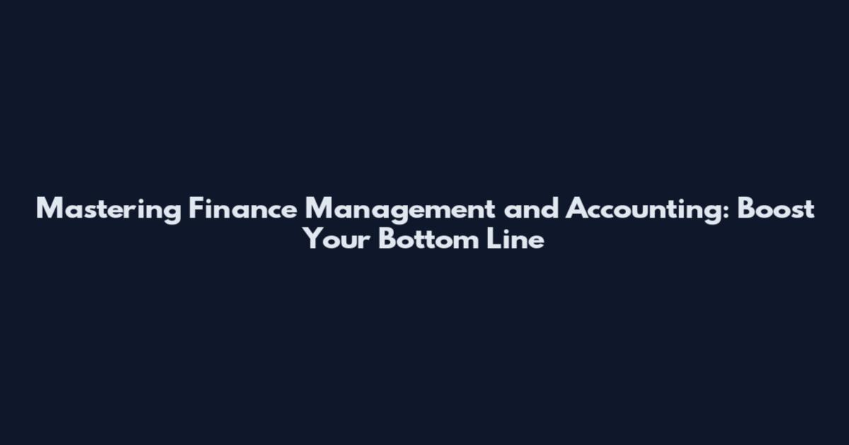 Mastering Finance Management and Accounting: Boost Your Bottom Line