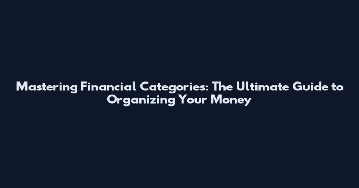 Mastering Financial Categories: The Ultimate Guide to Organizing Your Money