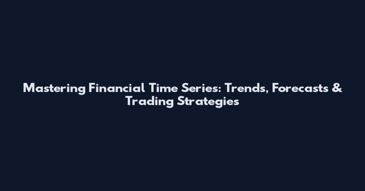 Mastering Financial Time Series: Trends, Forecasts & Trading Strategies