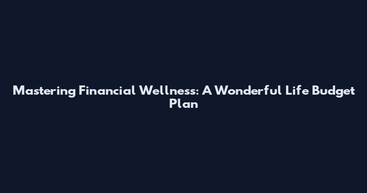 Mastering Financial Wellness: A Wonderful Life Budget Plan