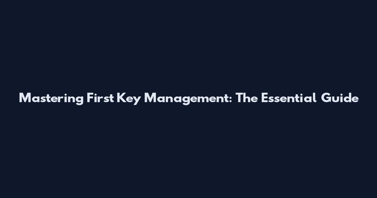Mastering First Key Management: The Essential Guide