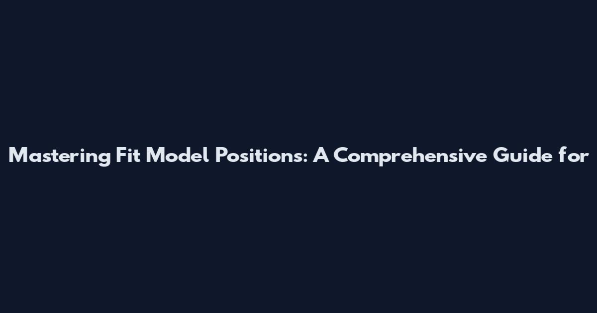 Mastering Fit Model Positions: A Comprehensive Guide for