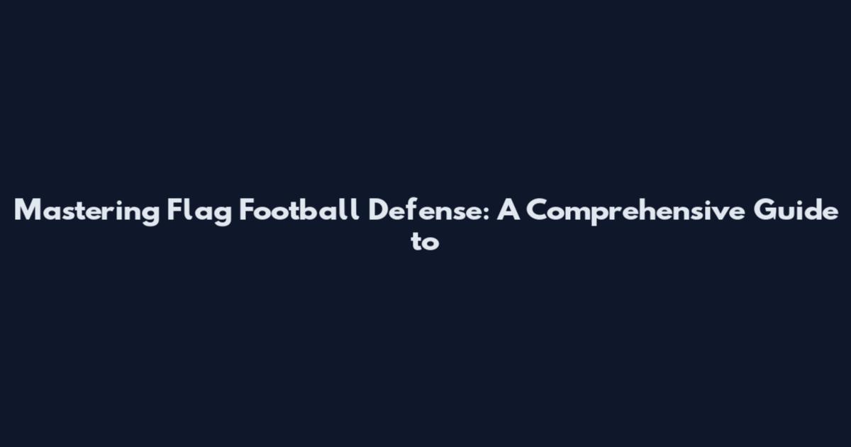 Mastering Flag Football Defense: A Comprehensive Guide to