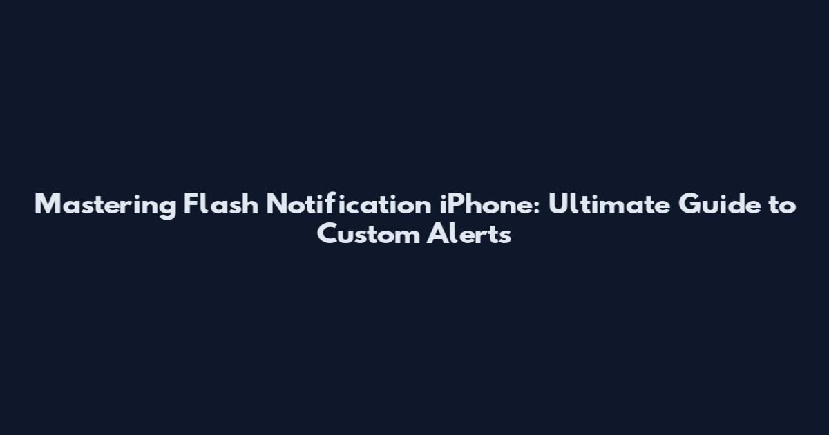 Mastering Flash Notification iPhone: Ultimate Guide to Custom Alerts