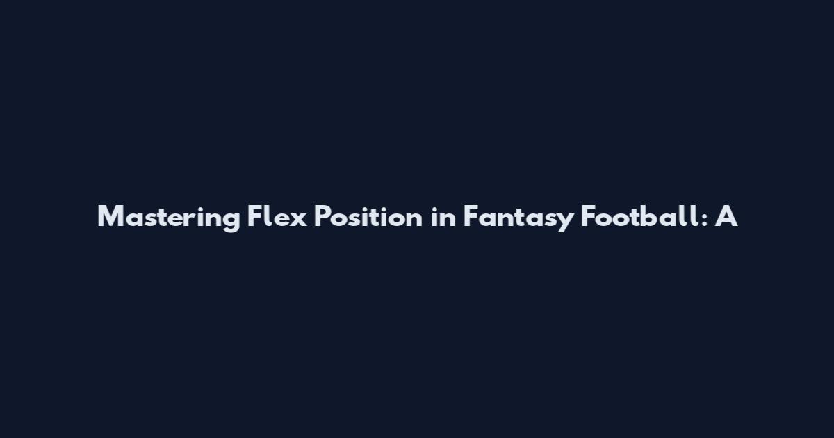 Mastering Flex Position in Fantasy Football: A