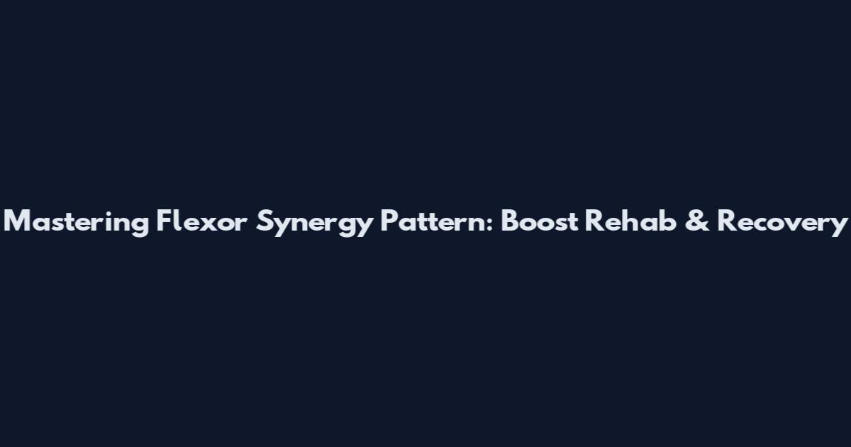 Mastering Flexor Synergy Pattern: Boost Rehab & Recovery