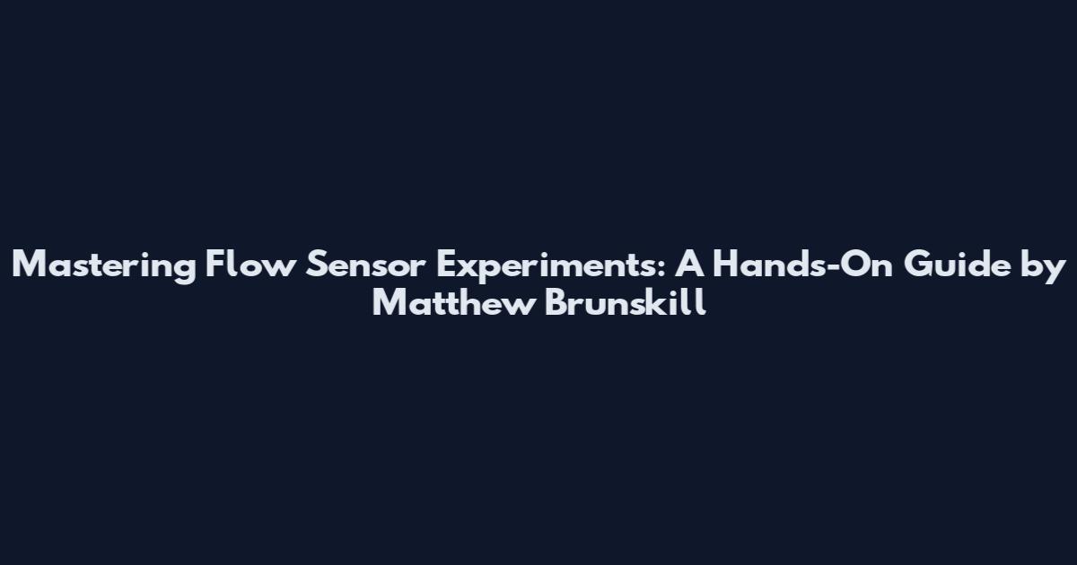 Mastering Flow Sensor Experiments: A Hands-On Guide by Matthew Brunskill