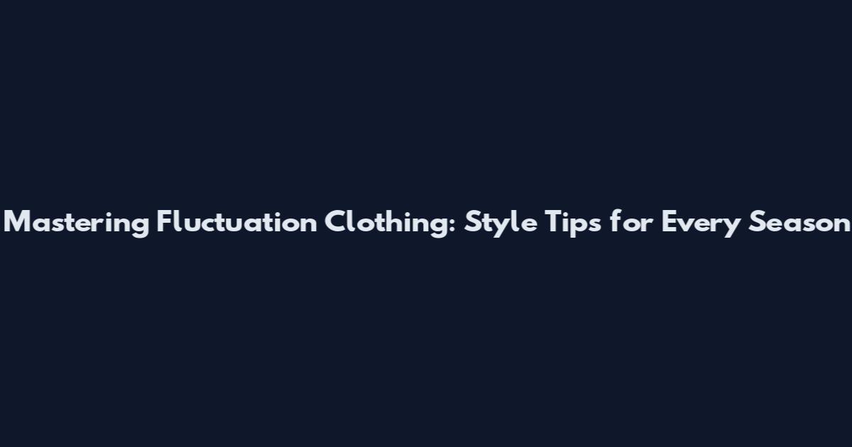 Mastering Fluctuation Clothing: Style Tips for Every Season