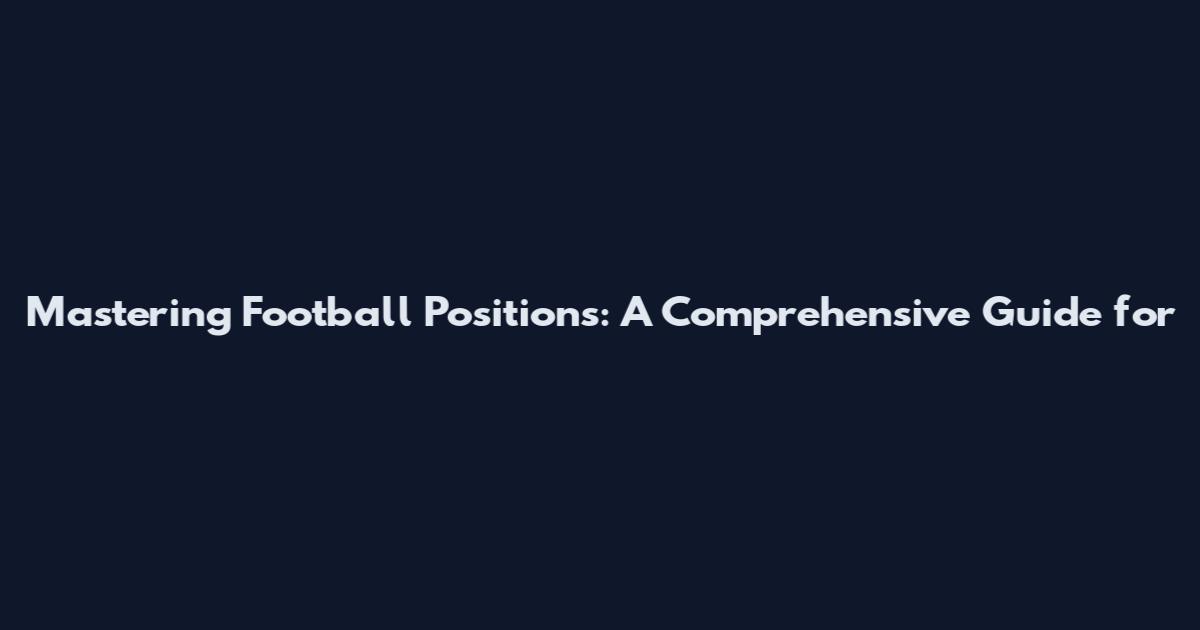Mastering Football Positions: A Comprehensive Guide for