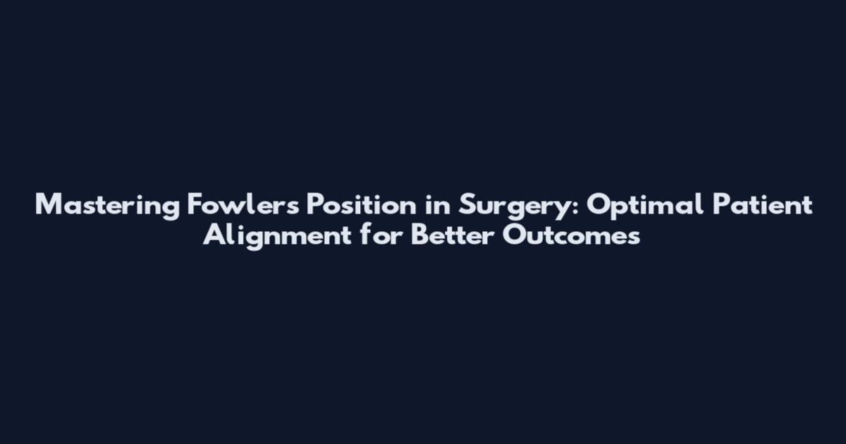 Mastering Fowler's Position in Surgery: Optimal Patient Alignment for Better Outcomes