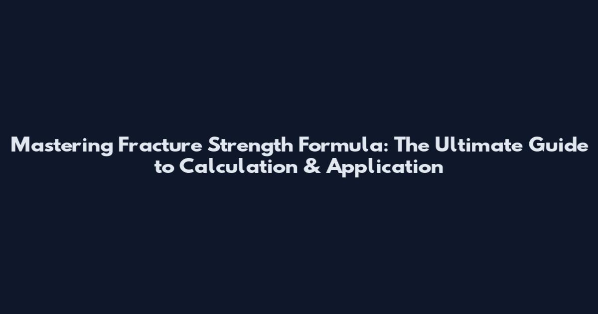 Mastering Fracture Strength Formula: The Ultimate Guide to Calculation & Application