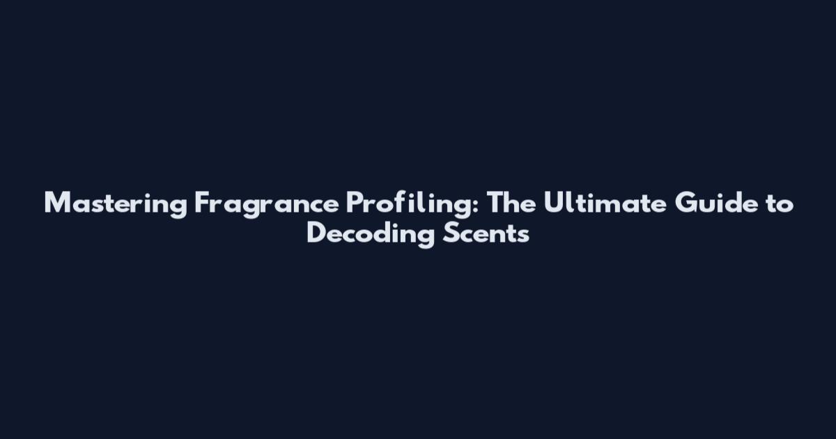 Mastering Fragrance Profiling: The Ultimate Guide to Decoding Scents