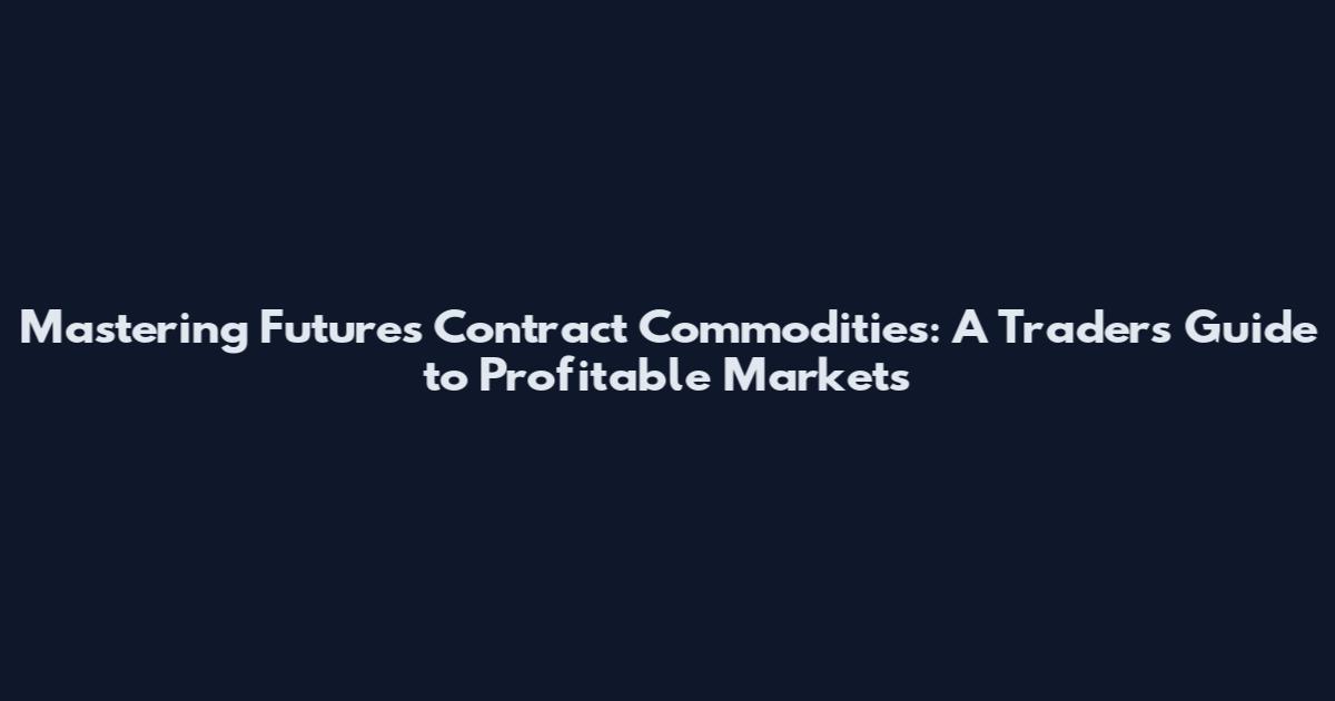 Mastering Futures Contract Commodities: A Trader's Guide to Profitable Markets