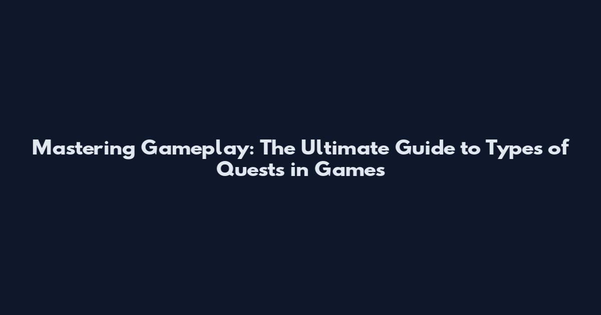 Mastering Gameplay: The Ultimate Guide to Types of Quests in Games